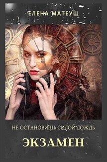 Не остановишь силой дождь. Экзамен - Елена Матеуш