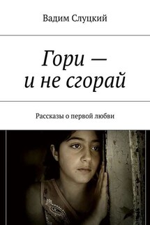Гори – и не сгорай. Рассказы о первой любви - Вадим Слуцкий