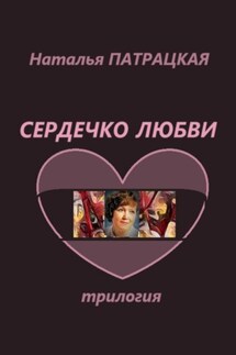 Сердечко любви. Трилогия - Наталья Патрацкая