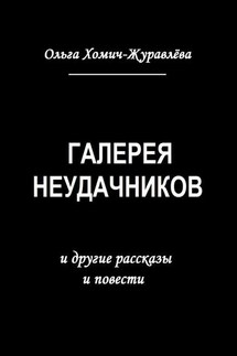 Галерея неудачников. и другие рассказы и повести - Ольга Хомич-Журавлева
