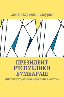 Президент республики Бумбараш. Интеллектуальная «мыльная опера» - Семён Ешурин