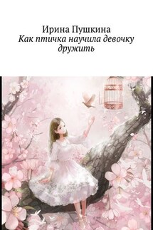 Как птичка научила девочку дружить - Ирина Пушкина