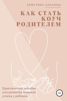 Как стать коуч-родителем. Практическое пособие для развития навыков успеха у ребенка - Кристина Бахарева