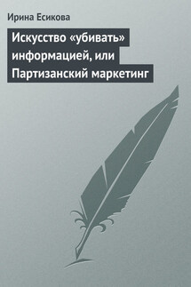 Искусство «убивать» информацией, или Партизанский маркетинг - Ирина Есикова