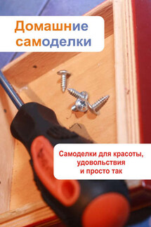 Самоделки для красоты, удовольствия и просто так - Илья Мельников