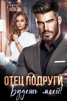 Отец подруги. Будешь моей! - Рокси Нокс