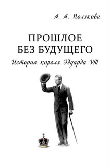 Прошлое без будущего. История короля Эдуарда VIII - Арина Полякова