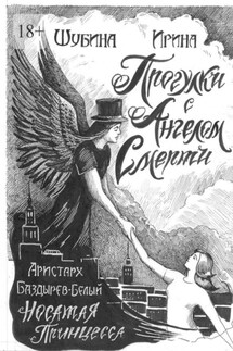 Прогулка с Ангелом Смерти - Ирина Евгеньевна Шубина, Аристарх Сергеевич Баздырев-Белый