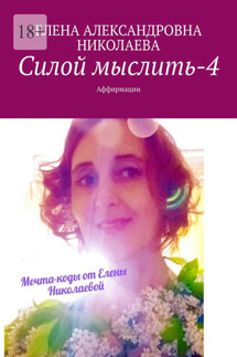 Силой мыслить – 4. Аффирмации - Елена Николаева