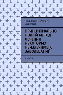 Принципиально новый метод лечения некоторых неизлечимых заболеваний. 4 часть - Николай Кошкаров
