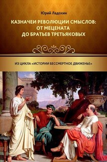 Казначеи революции смыслов: от Мецената до братьев Третьяковых. Из цикла «Истории бессмертное движенье» - Юрий Ладохин