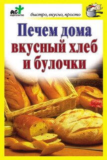 Печем дома вкусный хлеб и булочки - Дарья Костина