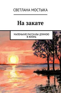 На закате. Маленькие рассказы длиною в жизнь - Светлана Мостыка