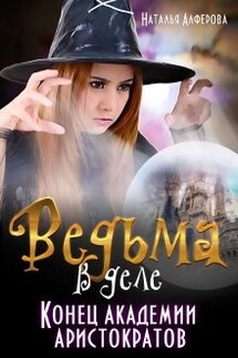 Ведьма в деле. Конец Академии Аристократов - Наталья Алфёрова