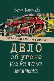 Дело об угоне, или Всё только начинается. Отдел спецрасследований - Елена Корджева