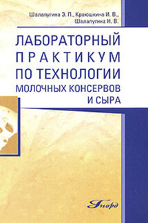 Лабораторный практикум по технологии молочных консервов и сыра - Инна Краюшкина, Элеонора Петровна Шалапугина