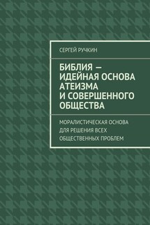 Библия – идейная основа атеизма и совершенного общества. Моралистическая основа для решения всех общественных проблем - Сергей Ручкин