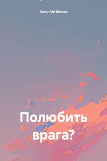 Полюбить врага? - Ажар Айтбекова