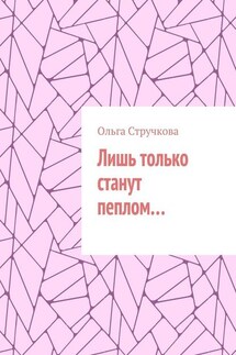 Лишь только станут пеплом… - Ольга Стручкова