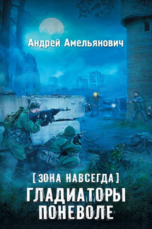 Зона навсегда. Гладиаторы поневоле - Андрей Амельянович
