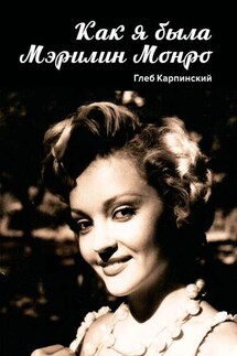 Как я была Мэрилин Монро. Роман - Глеб Карпинский