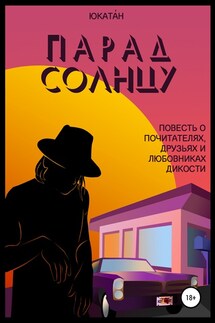 Парад Солнцу: повесть о почитателях, друзьях и любовниках Дикости - Юкатáн