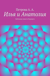 Илья и Анатолия. Любовная повесть будущего - А. Петрова