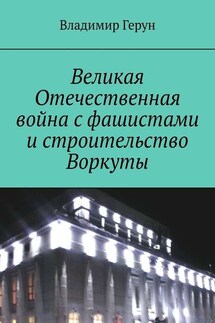 Великая Отечественная война с фашистами и строительство Воркуты - Владимир Герун