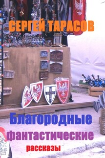 Благородные фантастические рассказы - Сергей Тарасов