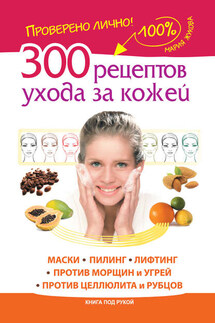 300 рецептов ухода за кожей. Маски.Пилинг. Лифтинг. Против морщин и угрей. Против целлюлита и рубцов - Мария Жукова