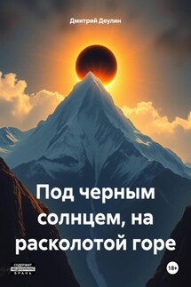 Под черным солнцем, на расколотой горе - Дмитрий Деулин