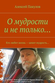 О мудрости и не только.... Кто любит жизнь – ценит мудрость… - Алексей Пакулов