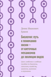 Биология: путь к пониманию жизни – от клеточных механизмов до эволюции видов. Цикл: учебники и учебные пособия по биологии, сельскому хозяйству, зоологии, анатомии и агрономии - Денис Ершов