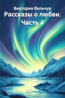 Рассказы о любви. Часть 4 - Виктория Вильчур