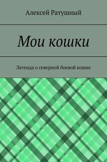 Мои кошки. Легенда о северной боевой кошке - Алексей Ратушный