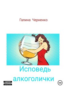 Исповедь алкоголички - Галина Черненко