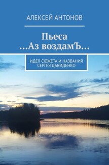 Пьеса «…Аз воздамЪ…». Идея сюжета и названия Сергей Давиденко - Алексей Антонов