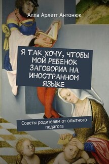 Я так хочу, чтобы мой ребенок заговорил на иностранном языке. Советы родителям от опытного педагога - Алла Антонюк
