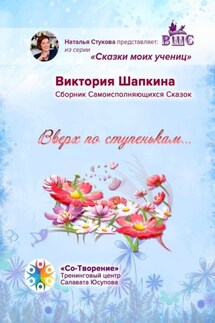 Вверх по ступенькам… Сборник Самоисполняющихся Сказок - Виктория Шапкина