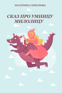 Сказ про умницу Милолицу - Екатерина Горбунова