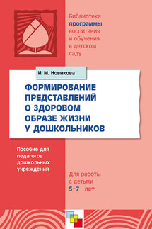 Формирование представлений о здоровом образе жизни у дошкольников. Для работы с детьми 5-7 лет - Ирина Новикова