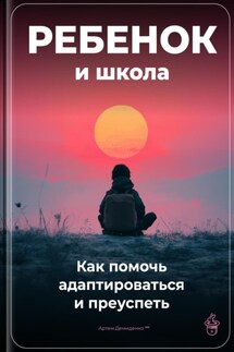 Ребенок и школа: Как помочь адаптироваться и преуспеть - Артем Демиденко
