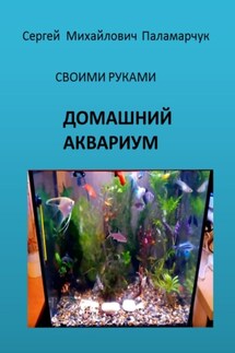 ДОМАШНИЙ АКВАРИУМ. СВОИМИ РУКАМИ - Сергей Паламарчук