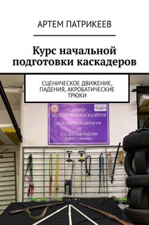 Курс начальной подготовки каскадеров. Сценическое движение, падения, акробатические трюки - Артем Патрикеев