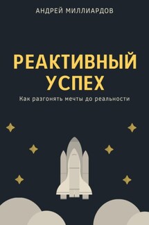 Реактивный успех. Как разгонять мечты до реальности - Андрей Миллиардов