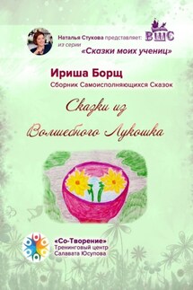 Сказки из Волшебного Лукошка. Сказки моих учениц - Ириша Борщ
