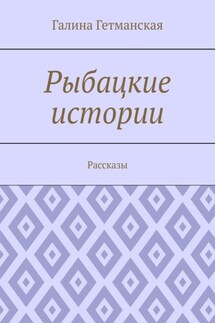 Рыбацкие истории. Рассказы - Галина Гетманская
