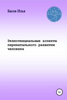 Экзистенциальные аспекты перинатального развития человека - Илья Басов