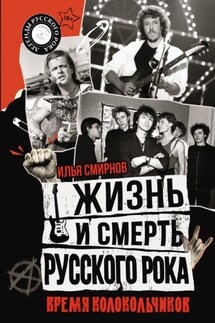 Жизнь и смерть русского рока. Время колокольчиков - Илья Смирнов