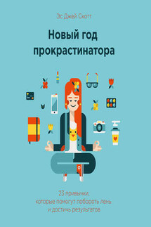 Новый год прокрастинатора. 23 привычки, которые помогут побороть лень и достичь результатов - Эс Скотт